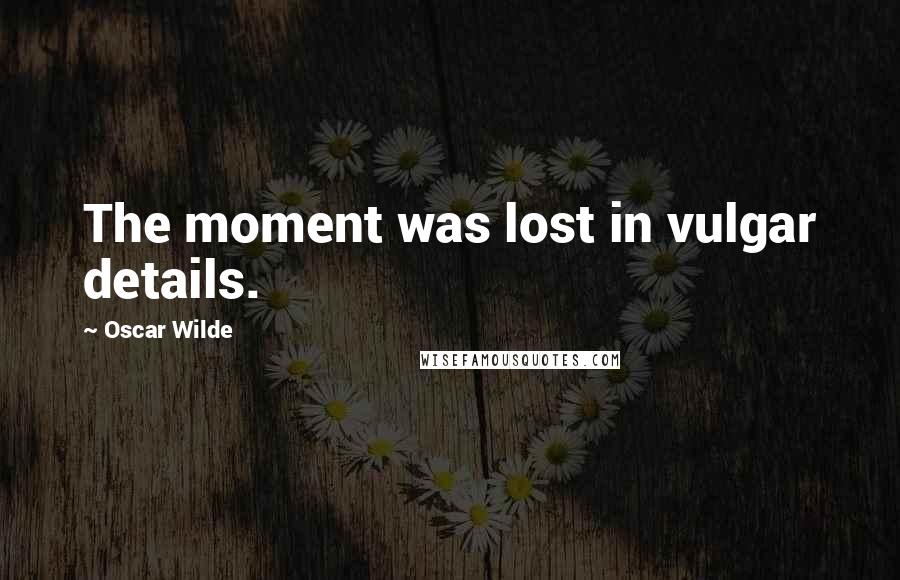 Oscar Wilde Quotes: The moment was lost in vulgar details.