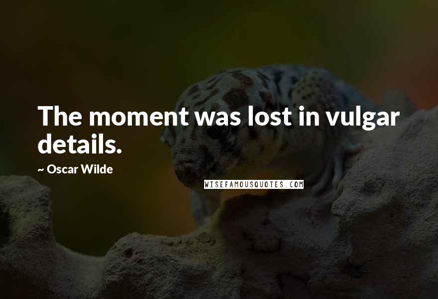 Oscar Wilde Quotes: The moment was lost in vulgar details.