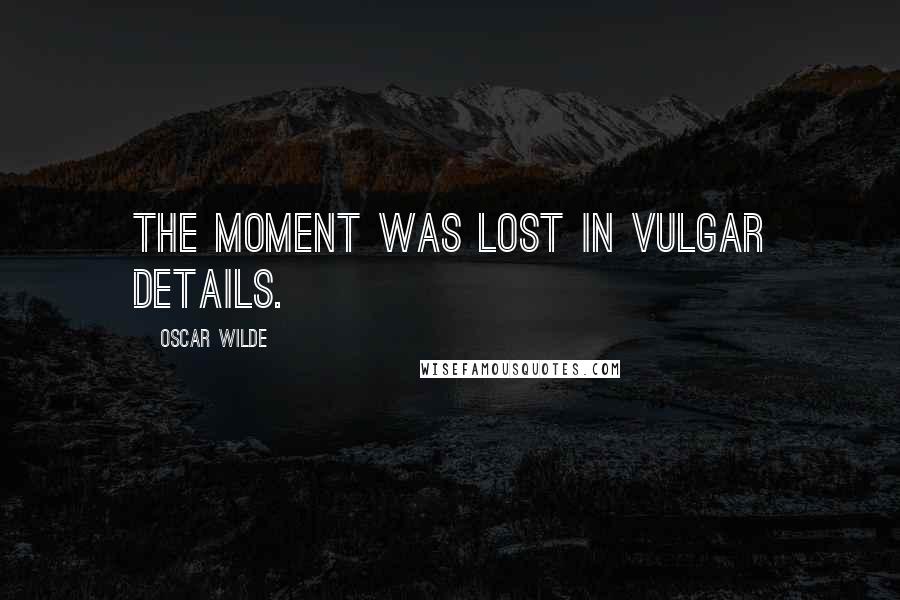 Oscar Wilde Quotes: The moment was lost in vulgar details.