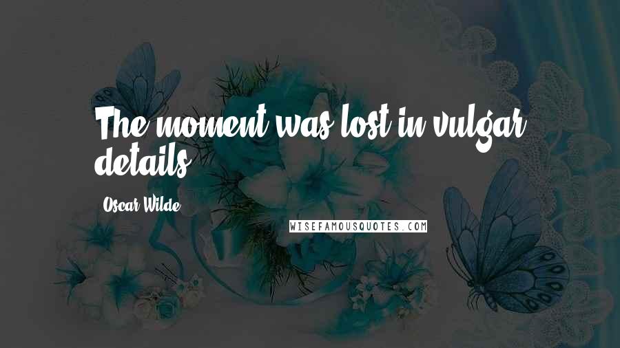 Oscar Wilde Quotes: The moment was lost in vulgar details.