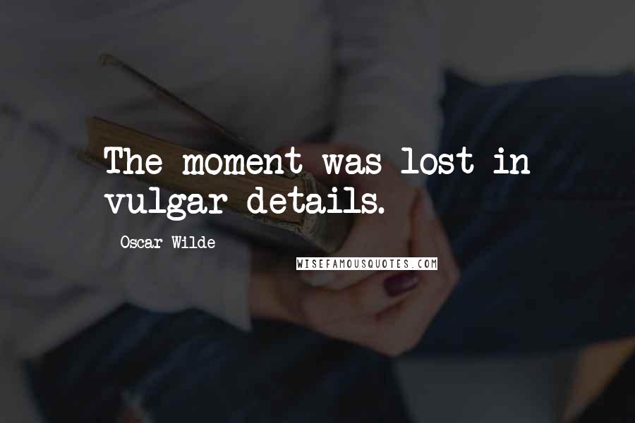 Oscar Wilde Quotes: The moment was lost in vulgar details.