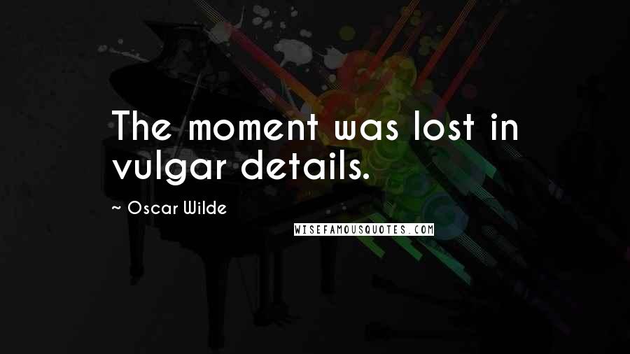 Oscar Wilde Quotes: The moment was lost in vulgar details.