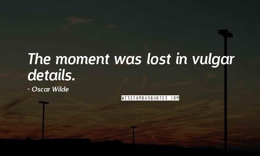 Oscar Wilde Quotes: The moment was lost in vulgar details.