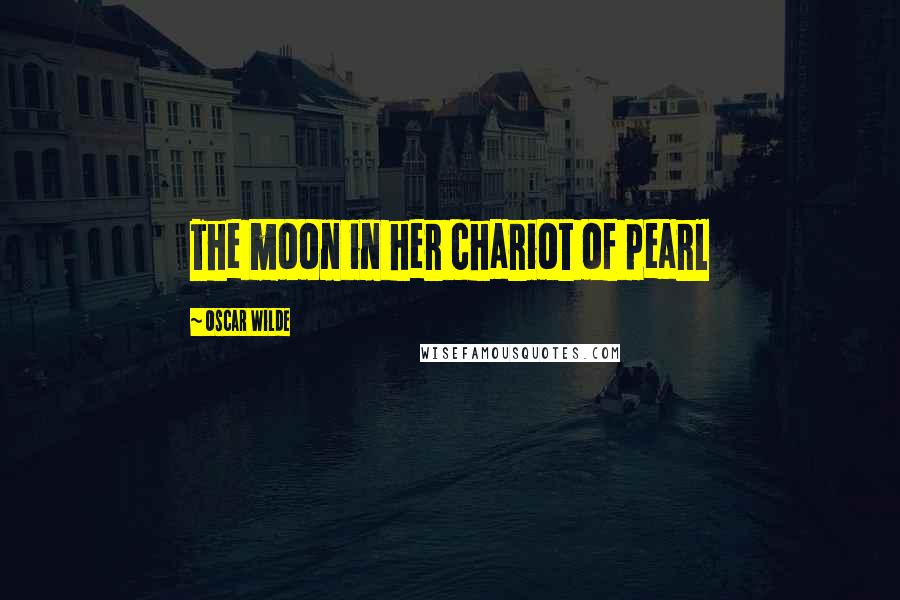 Oscar Wilde Quotes: The moon in her chariot of pearl