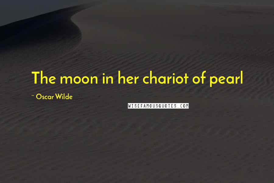 Oscar Wilde Quotes: The moon in her chariot of pearl