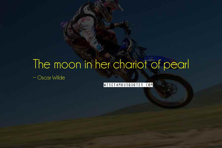 Oscar Wilde Quotes: The moon in her chariot of pearl