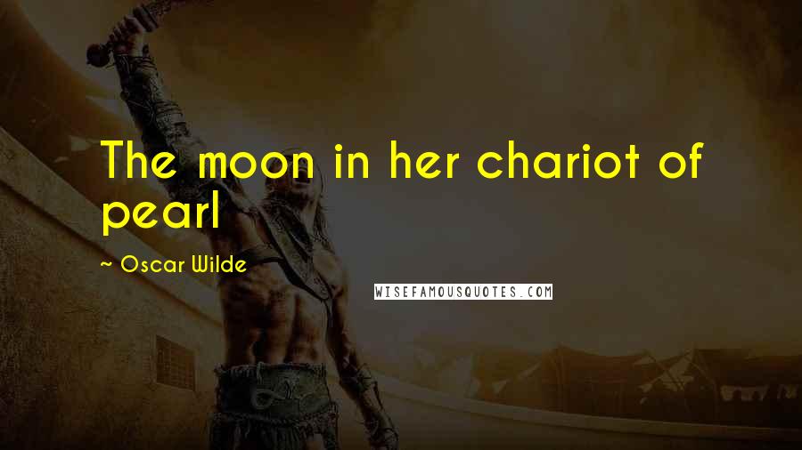 Oscar Wilde Quotes: The moon in her chariot of pearl
