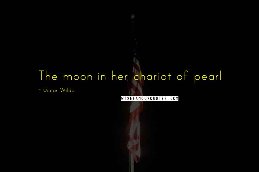 Oscar Wilde Quotes: The moon in her chariot of pearl