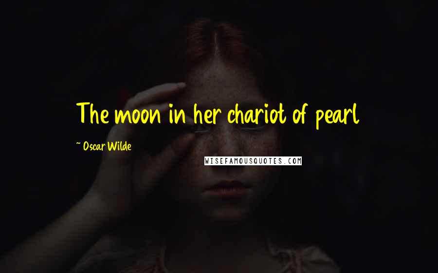 Oscar Wilde Quotes: The moon in her chariot of pearl