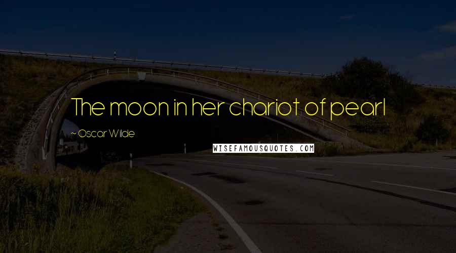 Oscar Wilde Quotes: The moon in her chariot of pearl