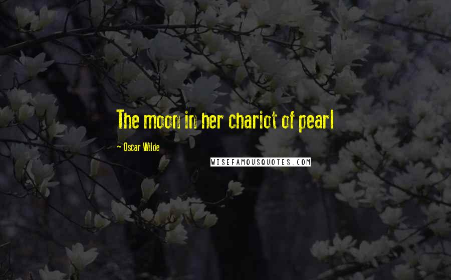 Oscar Wilde Quotes: The moon in her chariot of pearl