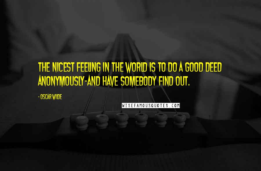 Oscar Wilde Quotes: The nicest feeling in the world is to do a good deed anonymously-and have somebody find out.