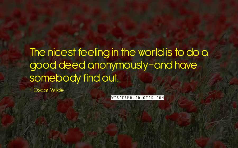 Oscar Wilde Quotes: The nicest feeling in the world is to do a good deed anonymously-and have somebody find out.