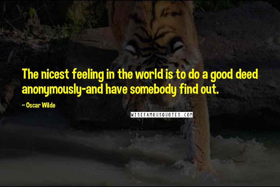 Oscar Wilde Quotes: The nicest feeling in the world is to do a good deed anonymously-and have somebody find out.