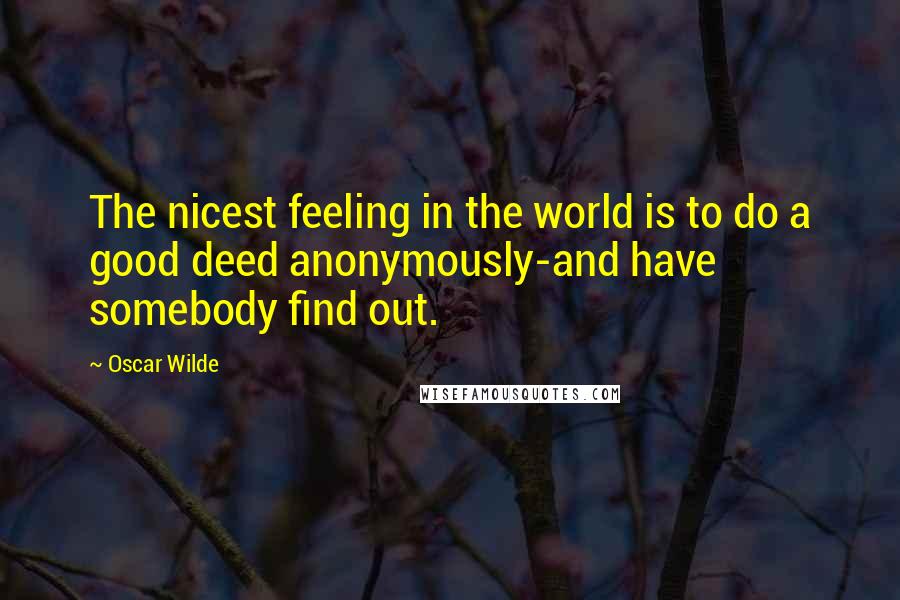 Oscar Wilde Quotes: The nicest feeling in the world is to do a good deed anonymously-and have somebody find out.