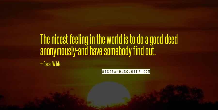 Oscar Wilde Quotes: The nicest feeling in the world is to do a good deed anonymously-and have somebody find out.