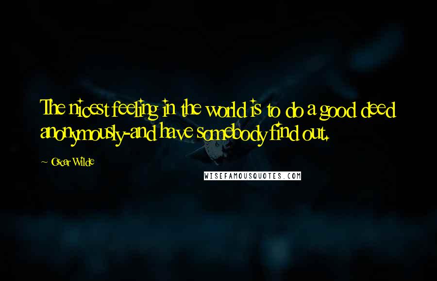 Oscar Wilde Quotes: The nicest feeling in the world is to do a good deed anonymously-and have somebody find out.