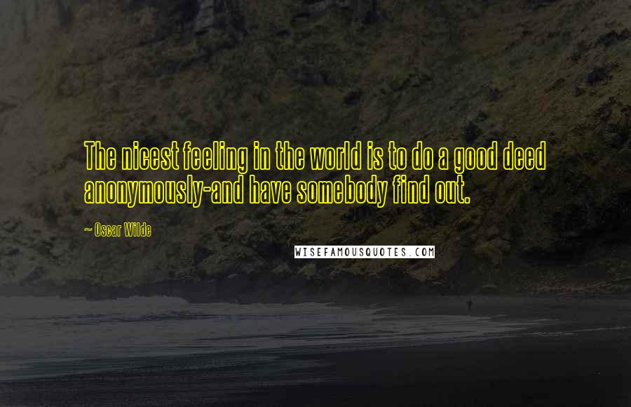 Oscar Wilde Quotes: The nicest feeling in the world is to do a good deed anonymously-and have somebody find out.