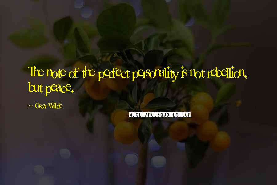 Oscar Wilde Quotes: The note of the perfect personality is not rebellion, but peace.