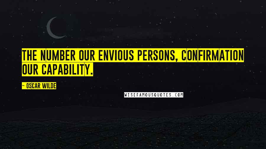 Oscar Wilde Quotes: The Number our envious Persons, confirmation our capability.