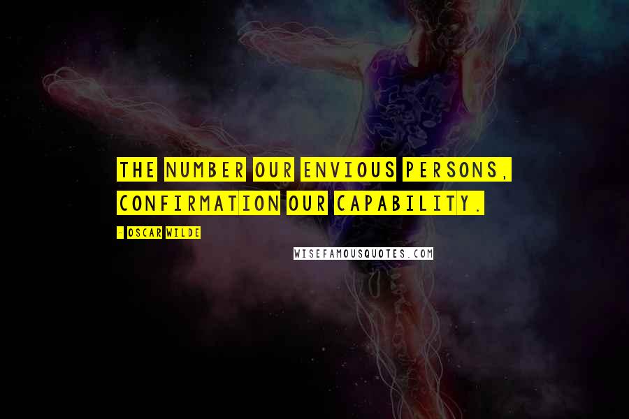 Oscar Wilde Quotes: The Number our envious Persons, confirmation our capability.