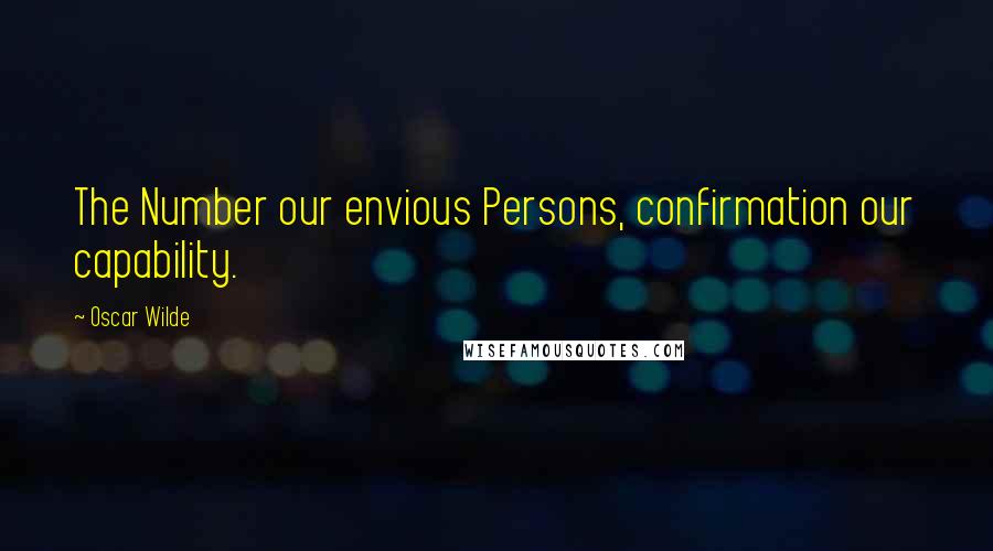 Oscar Wilde Quotes: The Number our envious Persons, confirmation our capability.