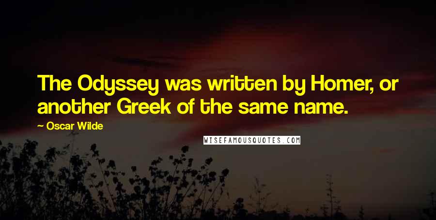 Oscar Wilde Quotes: The Odyssey was written by Homer, or another Greek of the same name.