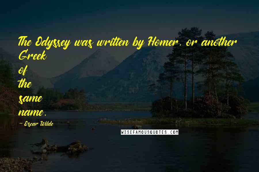 Oscar Wilde Quotes: The Odyssey was written by Homer, or another Greek of the same name.
