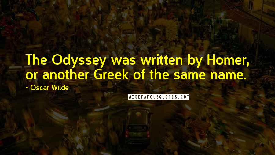 Oscar Wilde Quotes: The Odyssey was written by Homer, or another Greek of the same name.
