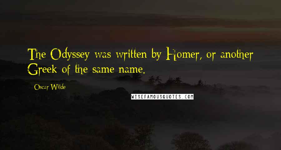 Oscar Wilde Quotes: The Odyssey was written by Homer, or another Greek of the same name.