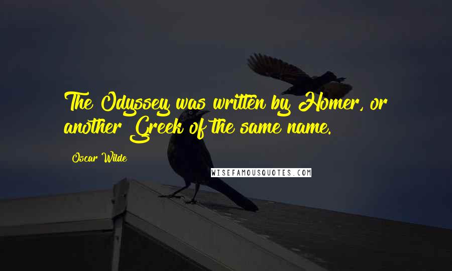 Oscar Wilde Quotes: The Odyssey was written by Homer, or another Greek of the same name.