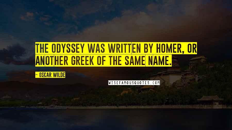 Oscar Wilde Quotes: The Odyssey was written by Homer, or another Greek of the same name.