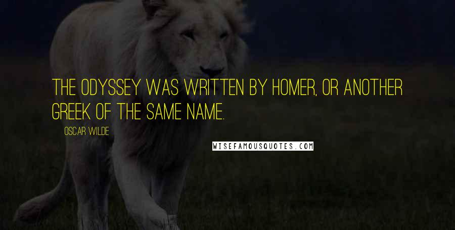 Oscar Wilde Quotes: The Odyssey was written by Homer, or another Greek of the same name.