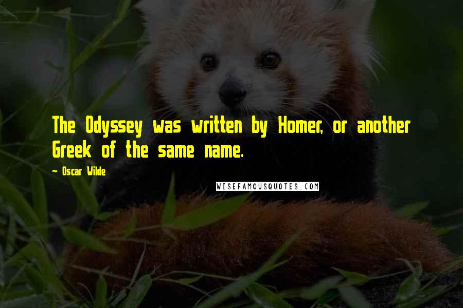 Oscar Wilde Quotes: The Odyssey was written by Homer, or another Greek of the same name.