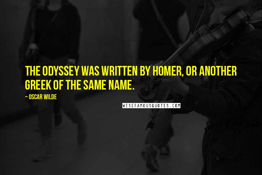 Oscar Wilde Quotes: The Odyssey was written by Homer, or another Greek of the same name.