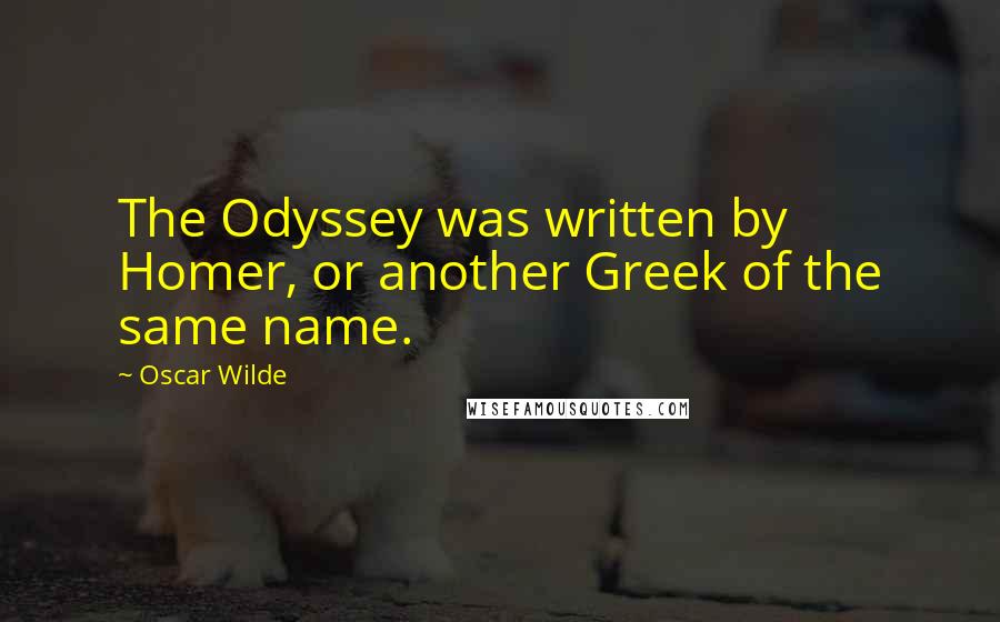 Oscar Wilde Quotes: The Odyssey was written by Homer, or another Greek of the same name.