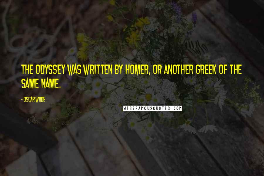 Oscar Wilde Quotes: The Odyssey was written by Homer, or another Greek of the same name.