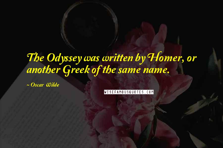 Oscar Wilde Quotes: The Odyssey was written by Homer, or another Greek of the same name.