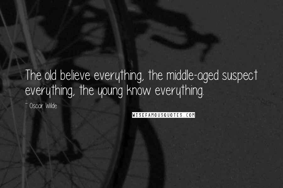 Oscar Wilde Quotes: The old believe everything, the middle-aged suspect everything, the young know everything.