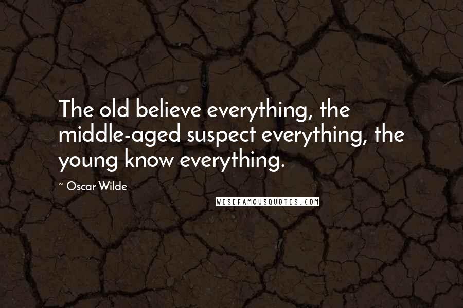 Oscar Wilde Quotes: The old believe everything, the middle-aged suspect everything, the young know everything.