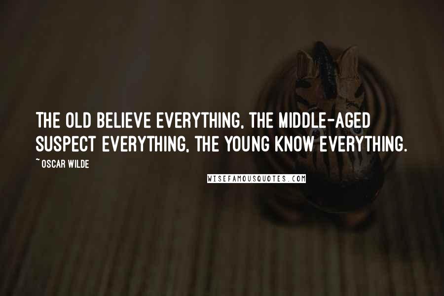 Oscar Wilde Quotes: The old believe everything, the middle-aged suspect everything, the young know everything.