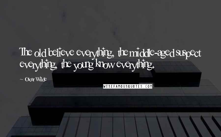 Oscar Wilde Quotes: The old believe everything, the middle-aged suspect everything, the young know everything.