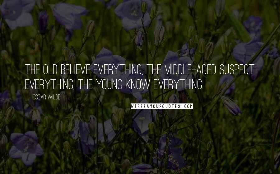 Oscar Wilde Quotes: The old believe everything, the middle-aged suspect everything, the young know everything.