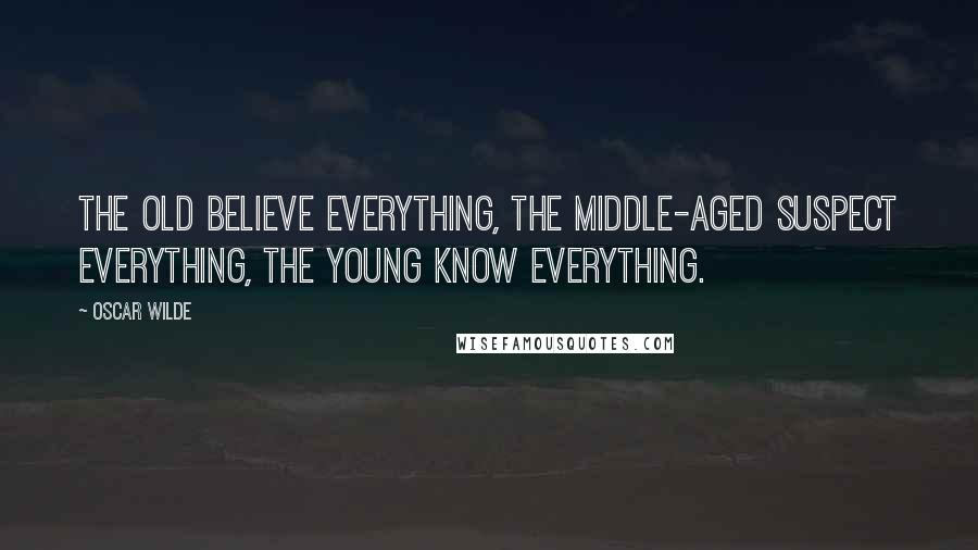 Oscar Wilde Quotes: The old believe everything, the middle-aged suspect everything, the young know everything.