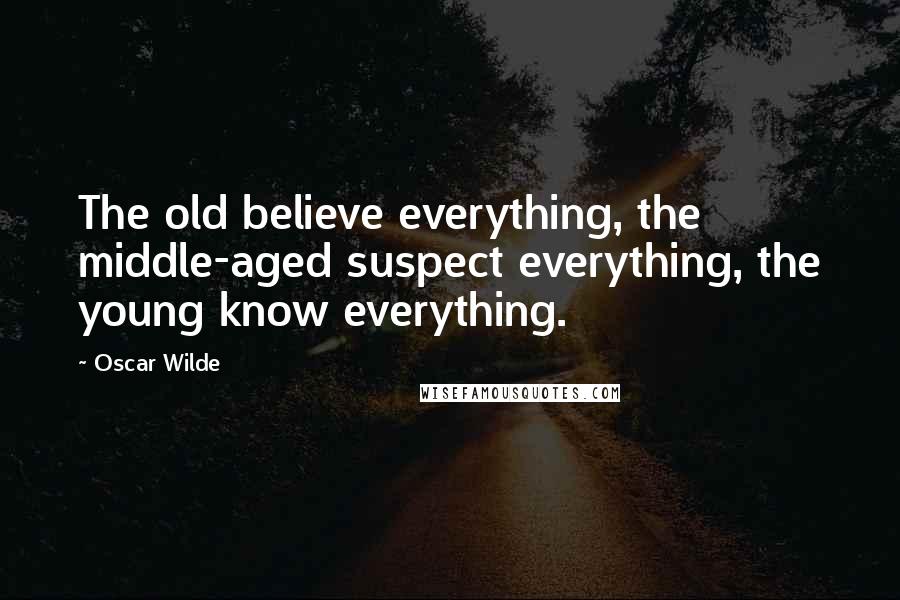 Oscar Wilde Quotes: The old believe everything, the middle-aged suspect everything, the young know everything.