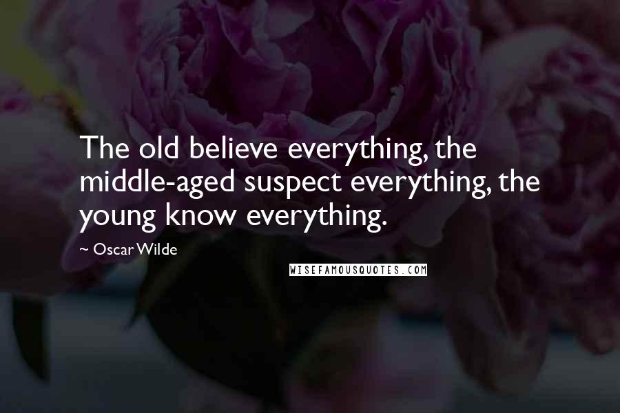 Oscar Wilde Quotes: The old believe everything, the middle-aged suspect everything, the young know everything.