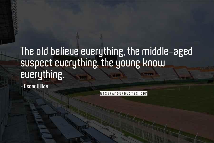 Oscar Wilde Quotes: The old believe everything, the middle-aged suspect everything, the young know everything.