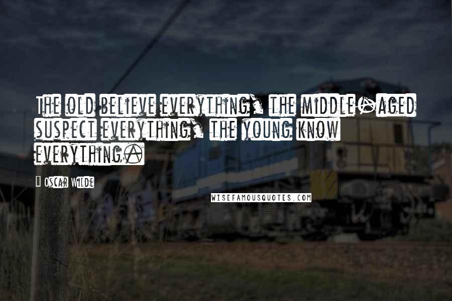 Oscar Wilde Quotes: The old believe everything, the middle-aged suspect everything, the young know everything.