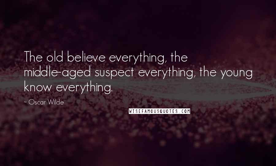 Oscar Wilde Quotes: The old believe everything, the middle-aged suspect everything, the young know everything.