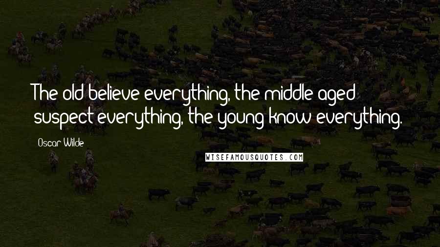 Oscar Wilde Quotes: The old believe everything, the middle-aged suspect everything, the young know everything.